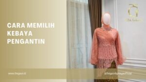 Cara Memilih Kebaya Pengantin : Panduan Untuk Hari Spesial Anda